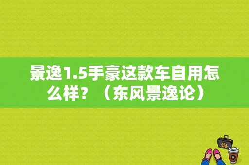 景逸1.5手豪这款车自用怎么样？（东风景逸论）