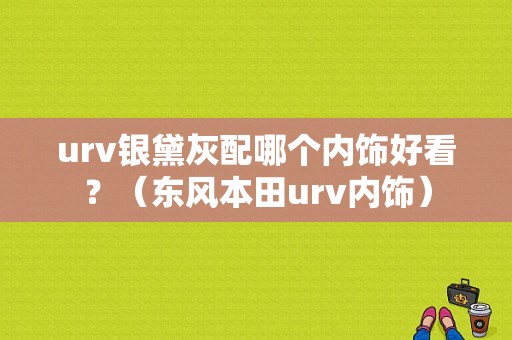 urv银黛灰配哪个内饰好看？（东风本田urv内饰）-图1