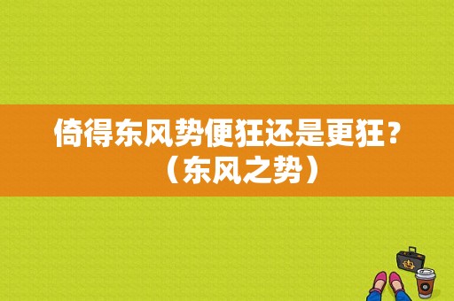 倚得东风势便狂还是更狂？（东风之势）-图2