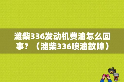 潍柴336发动机费油怎么回事？（潍柴336喷油故障）-图1