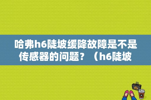 哈弗h6陡坡缓降故障是不是传感器的问题？（h6陡坡缓降故障）-图1