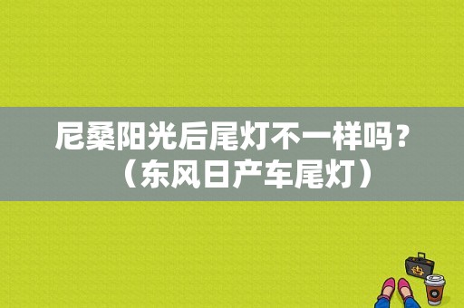 尼桑阳光后尾灯不一样吗？（东风日产车尾灯）-图1