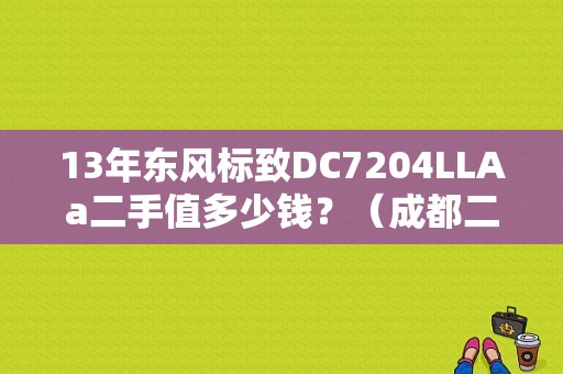 13年东风标致DC7204LLAa二手值多少钱？（成都二手东风标致）-图1