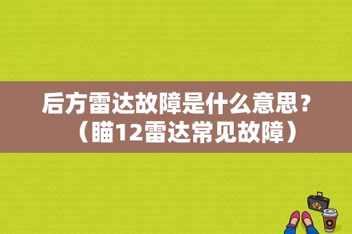 后方雷达故障是什么意思？（瞄12雷达常见故障）-图1
