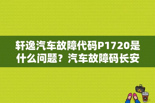 轩逸汽车故障代码P1720是什么问题？汽车故障码长安汽车 P1720-图1