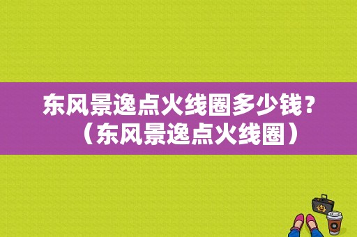东风景逸点火线圈多少钱？（东风景逸点火线圈）-图1