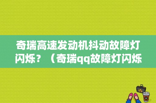 奇瑞高速发动机抖动故障灯闪烁？（奇瑞qq故障灯闪烁）-图1