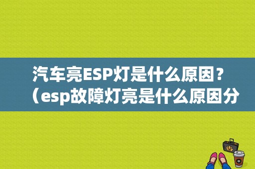 汽车亮ESP灯是什么原因？（esp故障灯亮是什么原因分析）-图1