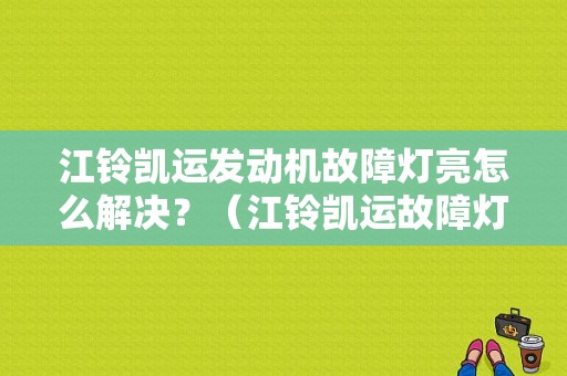 江铃凯运发动机故障灯亮怎么解决？（江铃凯运故障灯图解）-图1
