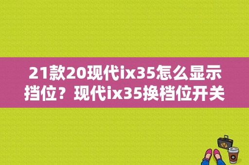 21款20现代ix35怎么显示挡位？现代ix35换档位开关红故障灯-图1
