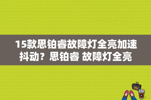 15款思铂睿故障灯全亮加速抖动？思铂睿 故障灯全亮了打不着火-图1