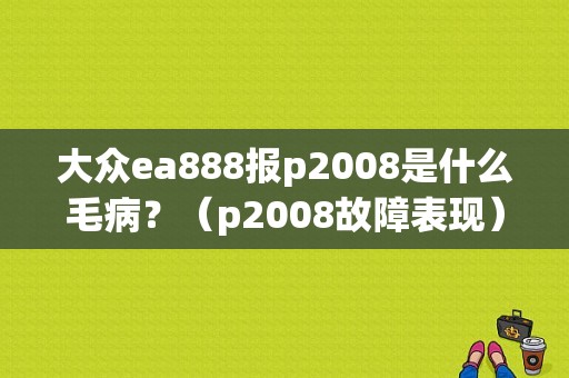 大众ea888报p2008是什么毛病？（p2008故障表现）-图1