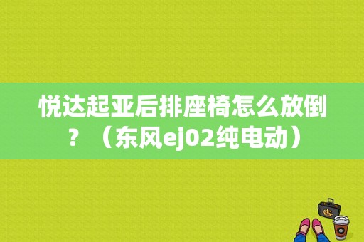 悦达起亚后排座椅怎么放倒？（东风ej02纯电动）
