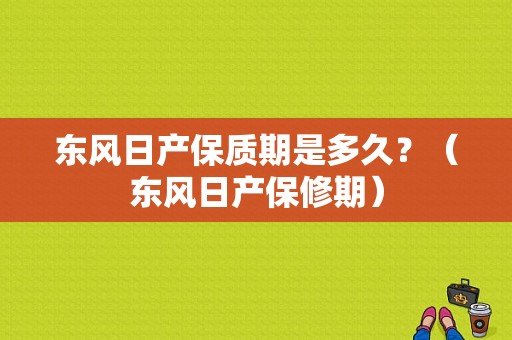 东风日产保质期是多久？（东风日产保修期）-图1