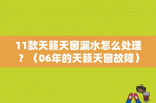 11款天籁天窗漏水怎么处理？（06年的天籁天窗故障）-图1