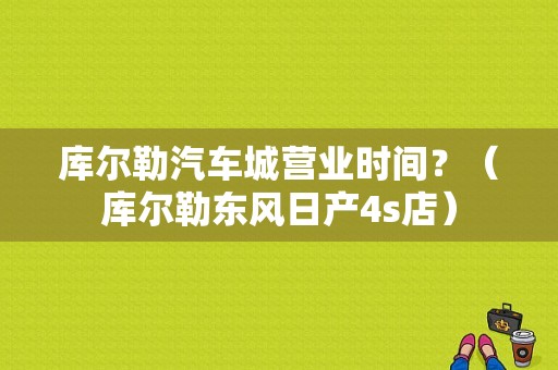 库尔勒汽车城营业时间？（库尔勒东风日产4s店）-图1