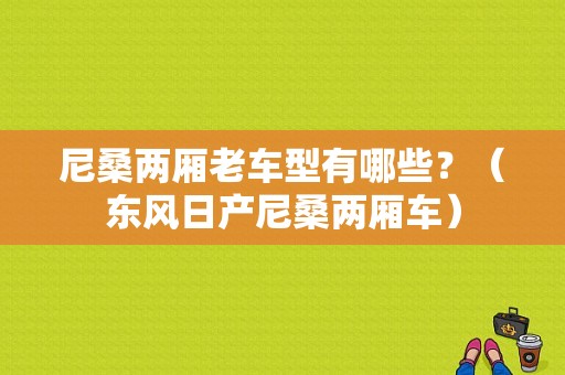 尼桑两厢老车型有哪些？（东风日产尼桑两厢车）-图1
