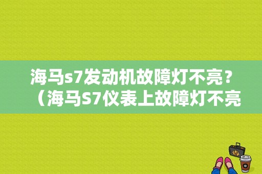 海马s7发动机故障灯不亮？（海马S7仪表上故障灯不亮咋回事）-图1