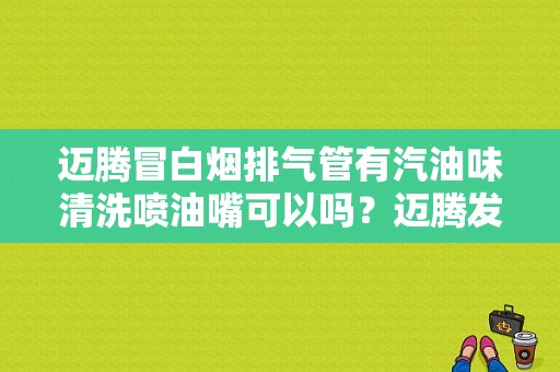 迈腾冒白烟排气管有汽油味清洗喷油嘴可以吗？迈腾发动机故障灯闪烁排气筒冒白烟-图1