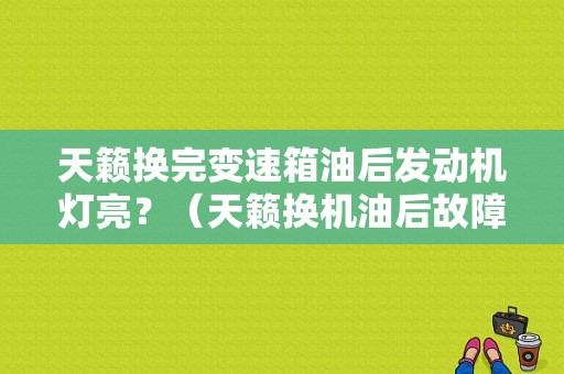 天籁换完变速箱油后发动机灯亮？（天籁换机油后故障灯亮）-图1