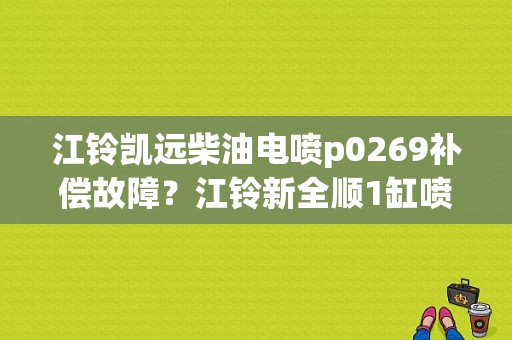 江铃凯远柴油电喷p0269补偿故障？江铃新全顺1缸喷油量补偿故障-图1