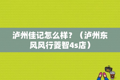 泸州佳记怎么样？（泸州东风风行菱智4s店）