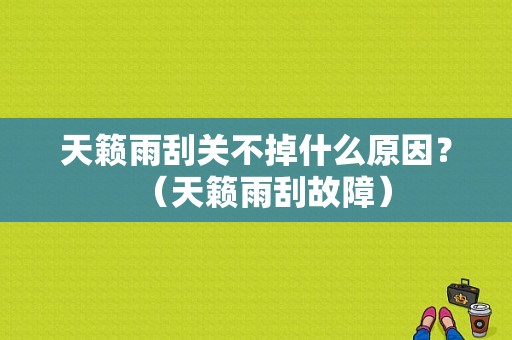 天籁雨刮关不掉什么原因？（天籁雨刮故障）-图1