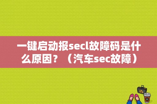 一键启动报secl故障码是什么原因？（汽车sec故障）-图1