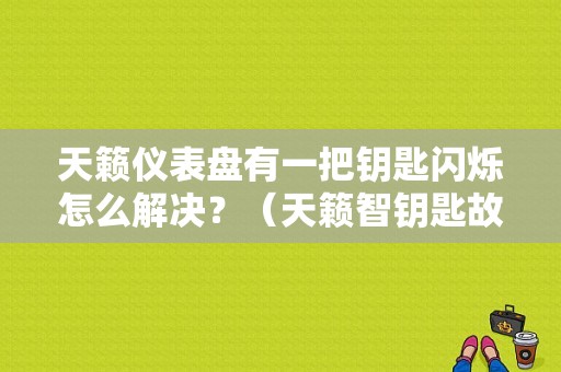 天籁仪表盘有一把钥匙闪烁怎么解决？（天籁智钥匙故障灯亮是怎么回事）-图1