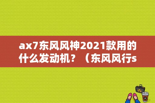 ax7东风风神2021款用的什么发动机？（东风风行sx7长宽高）-图1