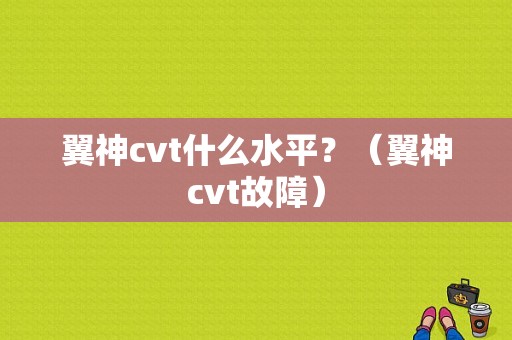 翼神cvt什么水平？（翼神cvt故障）