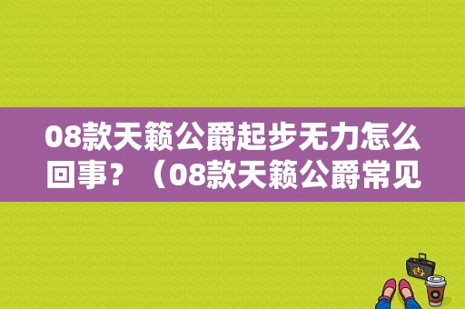 08款天籁公爵起步无力怎么回事？（08款天籁公爵常见故障）-图1