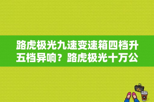 路虎极光九速变速箱四档升五档异响？路虎极光十万公里变速箱故障灯亮-图1