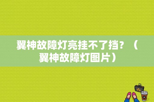 翼神故障灯亮挂不了挡？（翼神故障灯图片）-图1