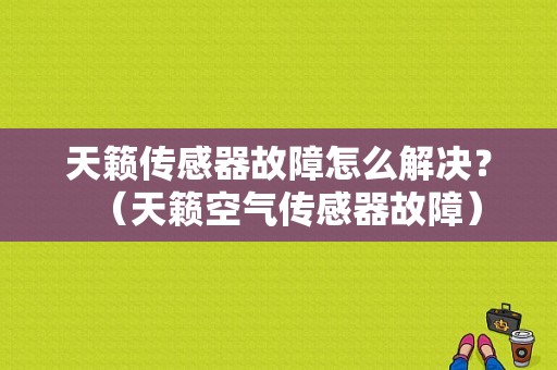 天籁传感器故障怎么解决？（天籁空气传感器故障）-图1