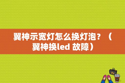 翼神示宽灯怎么换灯泡？（翼神换led 故障）-图1