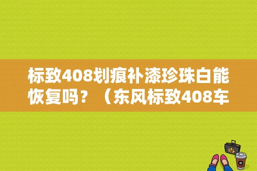 标致408划痕补漆珍珠白能恢复吗？（东风标致408车衣）-图1