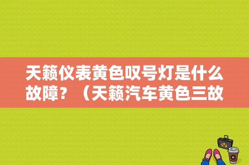 天籁仪表黄色叹号灯是什么故障？（天籁汽车黄色三故障是什么意思）-图1