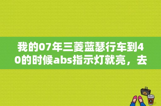 我的07年三菱蓝瑟行车到40的时候abs指示灯就亮，去修理厂检查说是右轮传感器故障换了新的还不管用？（蓝瑟 故障灯 abs）
