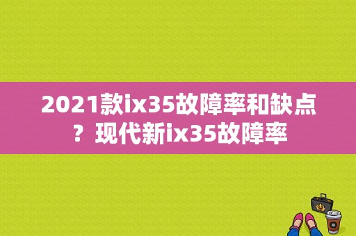 2021款ix35故障率和缺点？现代新ix35故障率-图1