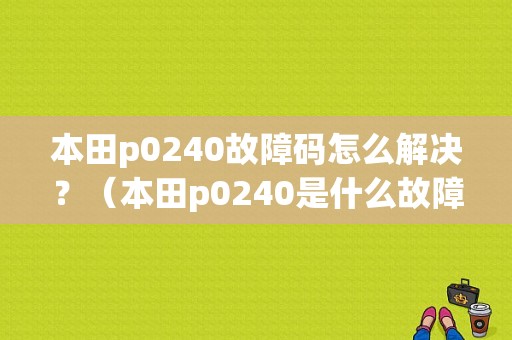 本田p0240故障码怎么解决？（本田p0240是什么故障码）