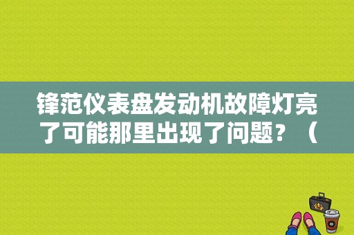 锋范仪表盘发动机故障灯亮了可能那里出现了问题？（锋范仪表盘各故障）-图1
