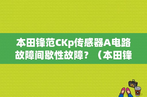 本田锋范CKp传感器A电路故障间歇性故障？（本田锋范电路故障案例）-图1