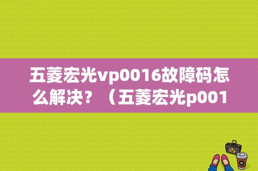 五菱宏光vp0016故障码怎么解决？（五菱宏光p0016故障码）-图1