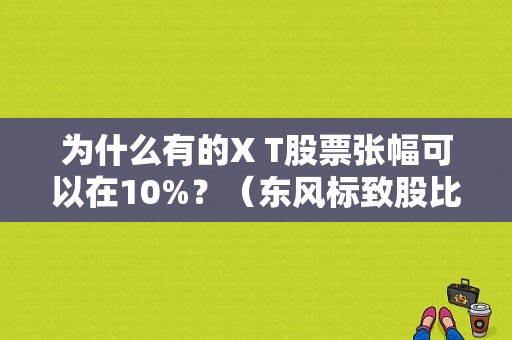 为什么有的X T股票张幅可以在10%？（东风标致股比）-图1
