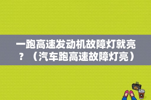 一跑高速发动机故障灯就亮？（汽车跑高速故障灯亮）-图1