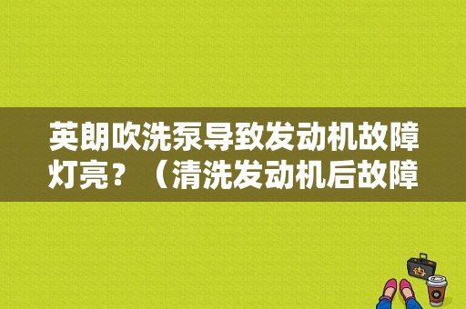 英朗吹洗泵导致发动机故障灯亮？（清洗发动机后故障灯亮）-图1