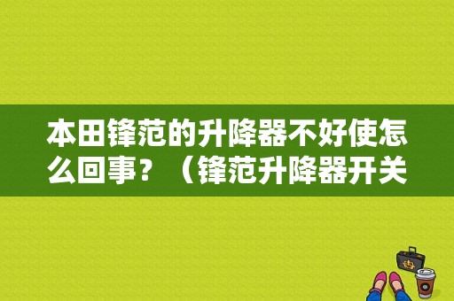 本田锋范的升降器不好使怎么回事？（锋范升降器开关故障）-图1