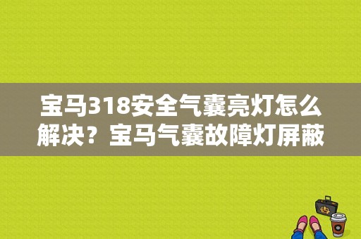 宝马318安全气囊亮灯怎么解决？宝马气囊故障灯屏蔽-图1