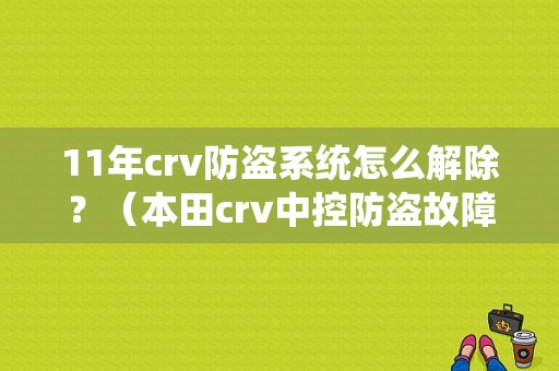 11年crv防盗系统怎么解除？（本田crv中控防盗故障）-图1